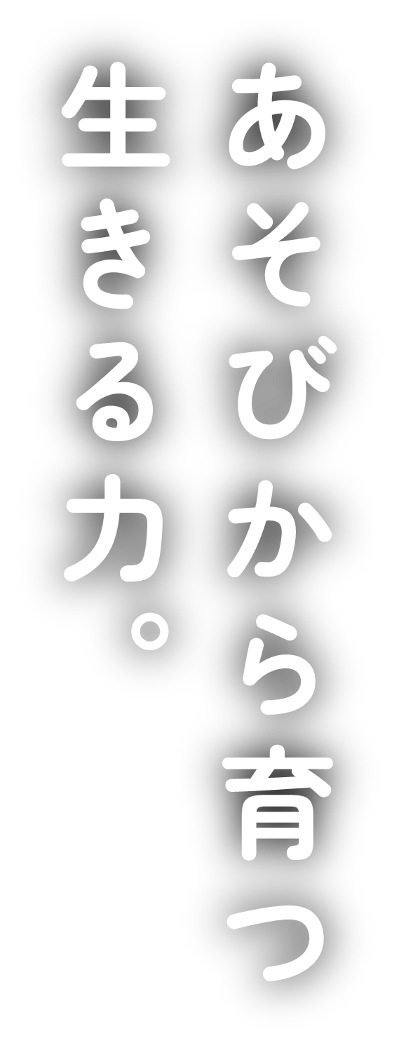 あそびから育つ生きる力。